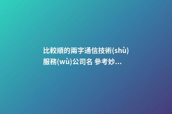 比較順的兩字通信技術(shù)服務(wù)公司名 參考妙用這類-第1張-公司起名-玄機派